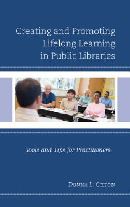 Creating and Promoting Lifelong Learning in Public Libraries: Tools and Tips for Practitioners by Donna L. Gilton