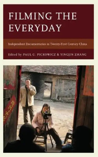 Filming the Everyday: Independent Documentaries in Twenty-First-Century China by Paul G. Pickowicz, Yingjin Zhang