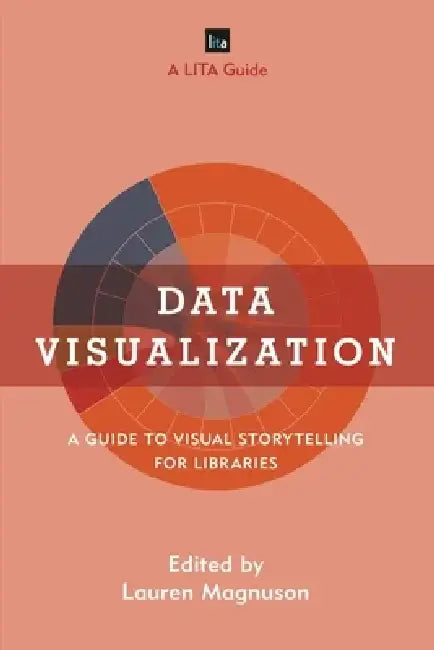 Data Visualization: A Guide to Visual Storytelling for Libraries by Lauren Magnuson