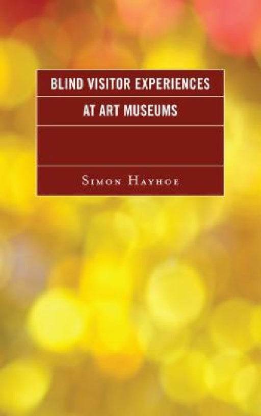 Blind Visitor Experiences at Art Museums by Simon J. Hayhoe