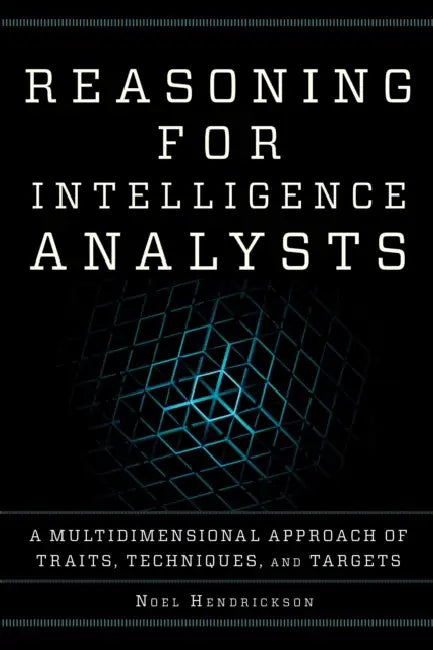 Reasoning for Intelligence Analysts: A Multidimensional Approach of Traits, Techniques, and Targets by Noel Hendrickson