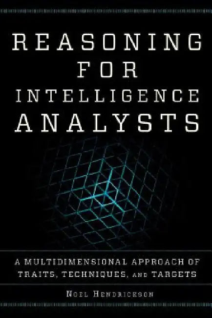 Reasoning for Intelligence Analysts: A Multidimensional Approach of Traits, Techniques, and Targets by Noel Hendrickson