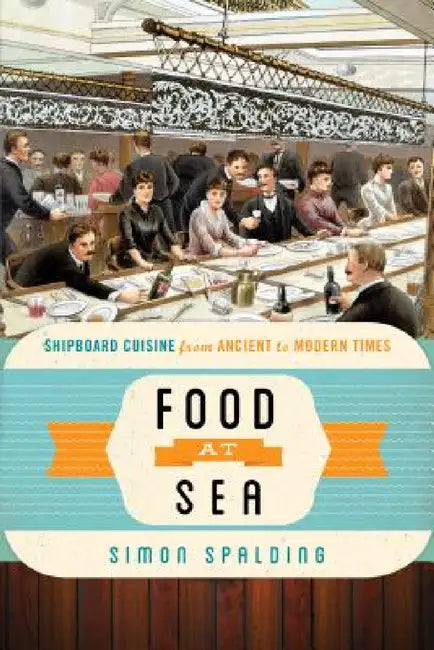 Food at Sea: Shipboard Cuisine from Ancient to Modern Times by Simon Spalding