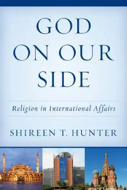 God on Our Side: Religion in International Affairs by Shireen T. Hunter