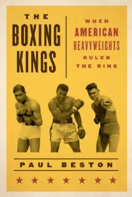 The Boxing Kings: When American Heavyweights Ruled the Ring by Paul Beston