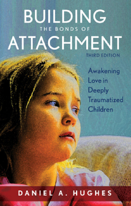Building the Bonds of Attachment: Awakening Love in Deeply Traumatized Children by Daniel A. Hughes