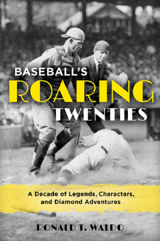 Baseball's Roaring Twenties: A Decade of Legends, Characters, and Diamond Adventures by Ronald T. Waldo