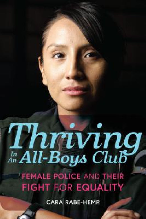 Thriving in an All-Boys Club: Female Police and Their Fight for Equality by Cara Rabe-Hemp