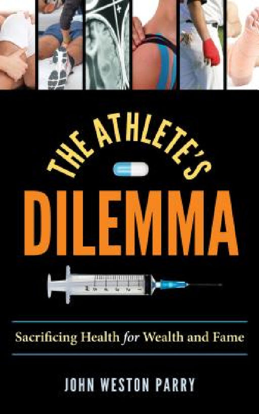 Athlete's Dilemma: Sacrificing Health for Wealth and Fame by John Weston Parry