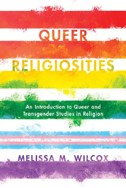 Queer Religiosities: An Introduction to Queer and Transgender Studies in Religion by Melissa M. Wilcox