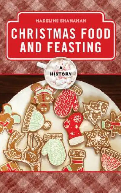 Christmas Food and Feasting: A History by Madeline Shanahan