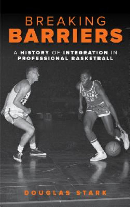 Breaking Barriers: A History of Integration in Professional Basketball by Douglas Stark