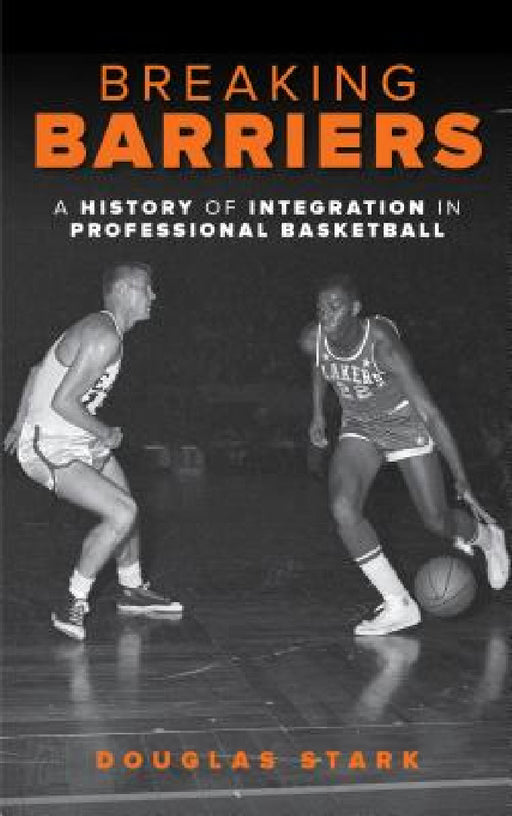 Breaking Barriers: A History of Integration in Professional Basketball by Douglas Stark
