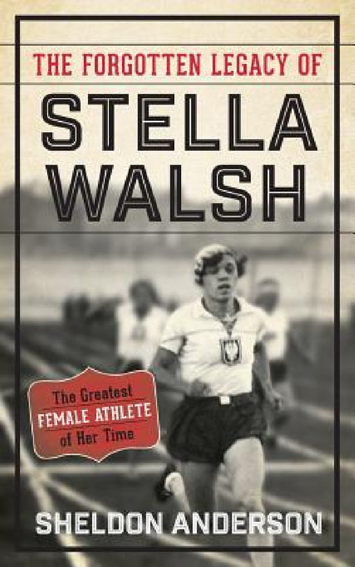 Forgotten Legacy of Stella Walsh: The Greatest Female Athlete of Her Time by Sheldon Anderson