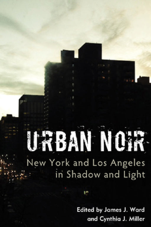 Urban Noir: New York and Los Angeles in Shadow and Light by James J. Ward, Cynthia J. Miller