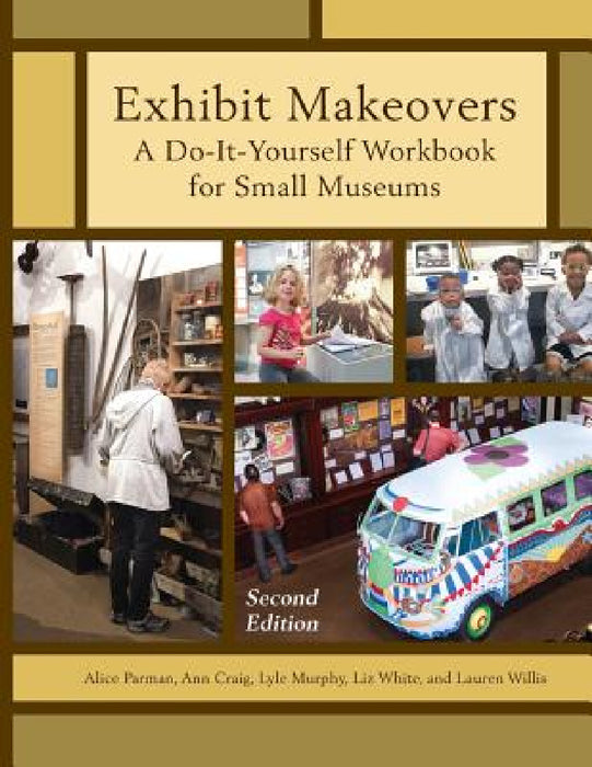 Exhibit Makeovers: A Do-It-Yourself Workbook for Small Museums by Alice Parman, Ann Craig, Lyle Murphy