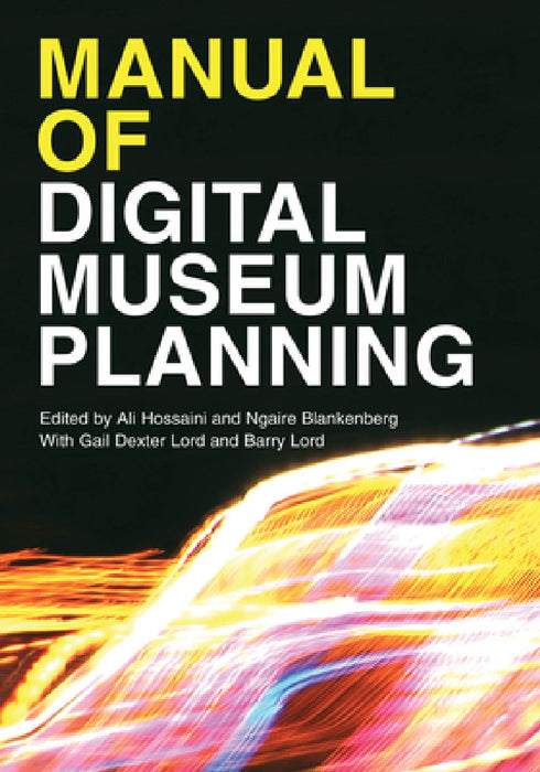 Manual of Digital Museum Planning by Ali Hossaini, Ngaire Blankenberg, Gail Dexter Lord