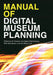 Manual of Digital Museum Planning by Ali Hossaini, Ngaire Blankenberg, Gail Dexter Lord