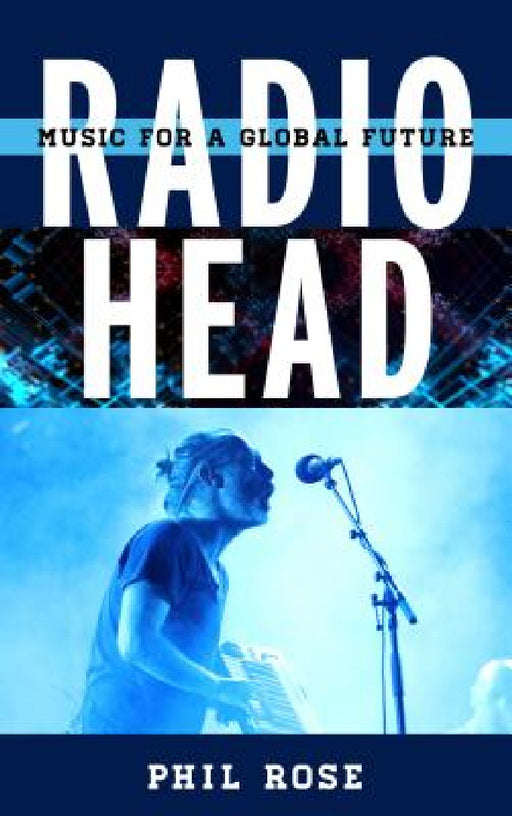 Radiohead: Music for a Global Future by Phil Rose