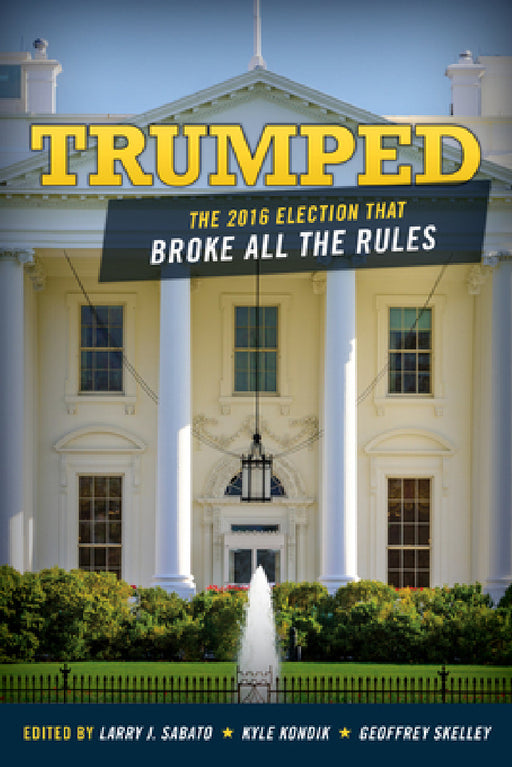 Trumped: The 2016 Election That Broke All the Rules by Larry Sabato, Kyle Kondik, Geoffrey Skelley