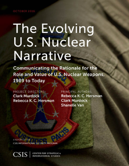 Evolving U.S. Nuclear Narrative: Communicating the Rationale for the Role and Value of U.S. Nuclear Weapons, 1989 to Today by Rebecca K. C. Hersman, Clark Murdock, Shanelle Van