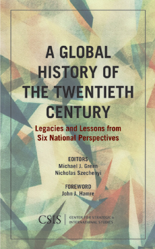 Global History of the Twentieth Century: Legacies and Lessons from Six National Perspectives by Michael J. Green, Nicholas Szechenyi, The Honorable John J Hamre