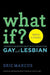 What If?: Answers to Questions about What It Means to Be Gay and Lesbian by Eric Marcus