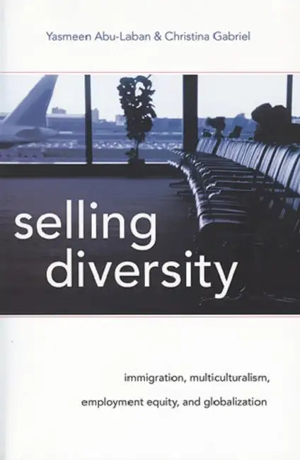 Selling Diversity: Immigration, Multiculturalism, Employment Equity, and Globalization by Yasmeen Abu-Laban, Christina Gabriel