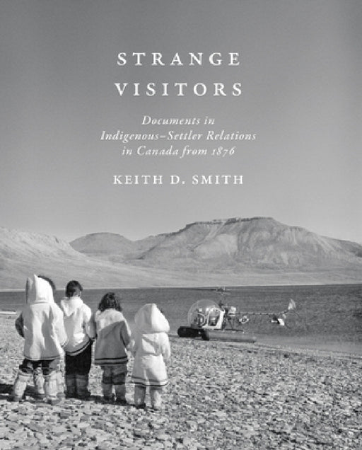 Strange Visitors: Documents in Indigenous-Settler Relations in Canada from 1876 by Keith D. Smith