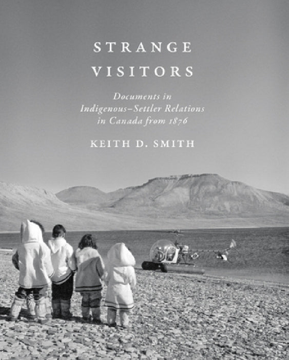 Strange Visitors: Documents in Indigenous-Settler Relations in Canada from 1876 by Keith D. Smith