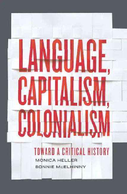 Language, Capitalism, Colonialism: Toward a Critical History by Monica Heller