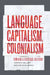 Language, Capitalism, Colonialism: Toward a Critical History by Monica Heller