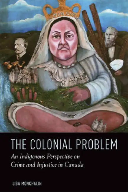 The Colonial Problem: An Indigenous Perspective on Crime and Injustice in Canada by Lisa Monchalin