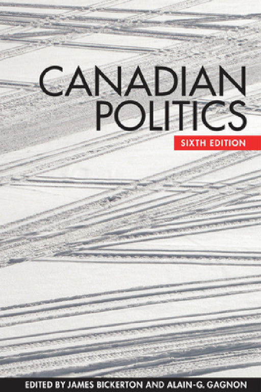 Canadian Politics, Sixth Edition by James Bickerton, Alain-G Gagnon