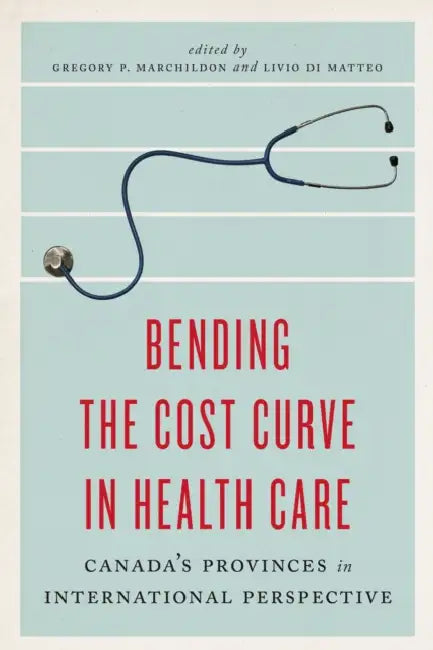 Bending the Cost Curve in Health Care: Canada's Provinces in International Perspective by Gregory P. Marchildon, Livio Di Matteo