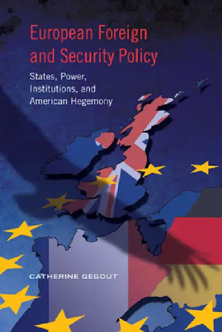 European Foreign and Security Policy: States, Power, Institutions, and American Hegemony by Catherine Gegout