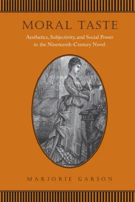 Moral Taste: Aesthetics, Subjectivity, and Social Power in the Nineteenth-Century Novel by Marjorie Garson