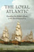 The Loyal Atlantic: Remaking the British Atlantic in the Revolutionary Era by Jerry Bannister, Liam Riordan