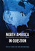 North America in Question: Regional Integration in an Era of Economic Turbulence by Jeffrey Ayres, Laura MacDonald