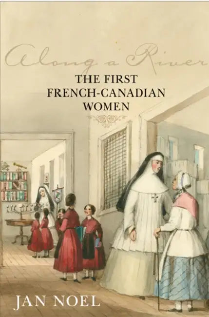 Along a River: The First French-Canadian Women by Jan Noel