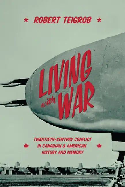 Living with War: Twentieth-Century Conflict in Canadian and American History and Memory by Robert Teigrob