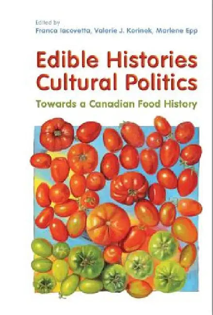 Edible Histories, Cultural Politics: Towards a Canadian Food History by Franca Iacovetta