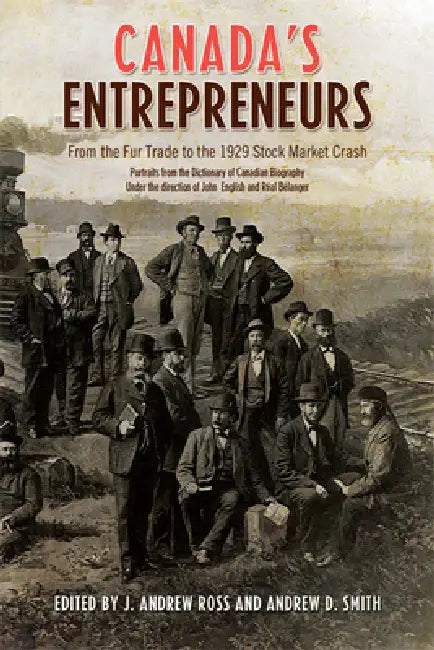 Canada's Entrepreneurs: From the Fur Trade to the 1929 Stock Market Crash: Portraits from the Dictionary of Canadian Biography by Andrew Ross, Andrew Smith