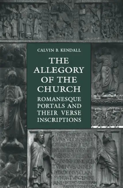 The Allegory of the Church: Romanesque Portals and Their Verse Inscriptions by Calvin Kendall