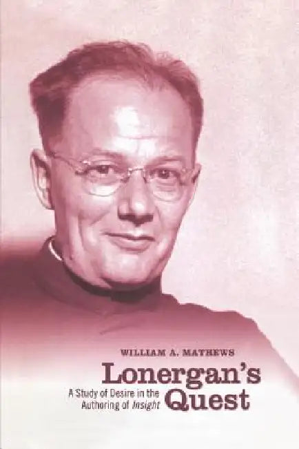 Lonergan's Quest: A Study of Desire in the Authoring of Insight by William A. Mathews