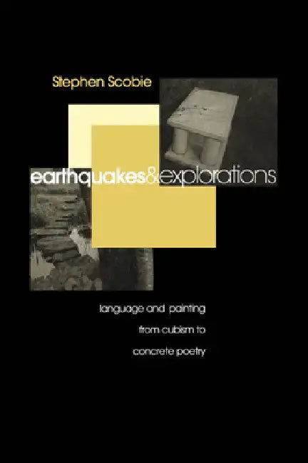 Earthquakes and Explorations: Language and Painting from Cubism to Concrete Poetry by Stephen Scobie