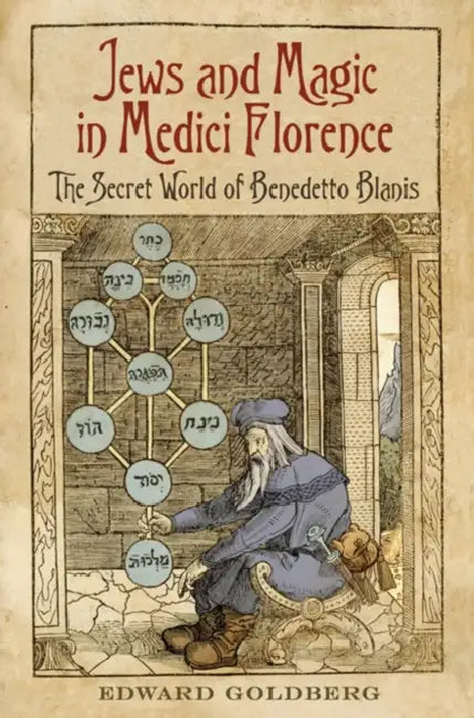 Jews and Magic in Medici Florence: The Secret World of Benedetto Blanis by Edward L. Goldberg