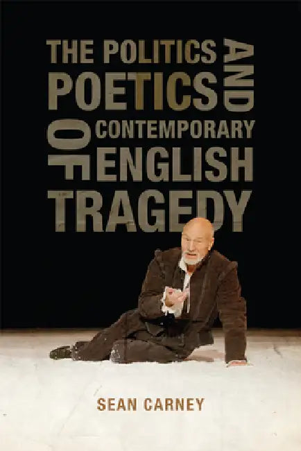 The Politics and Poetics of Contemporary English Tragedy by Sean Carney