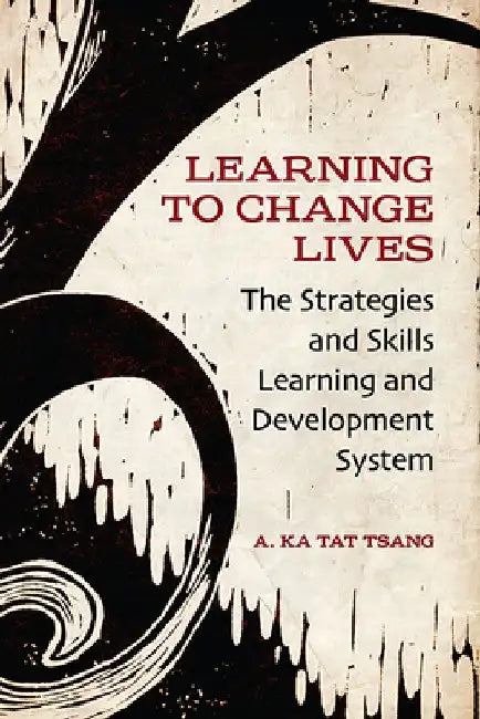 Learning to Change Lives: The Strategies and Skills Learning and Development System by A. Ka Tat Tsang