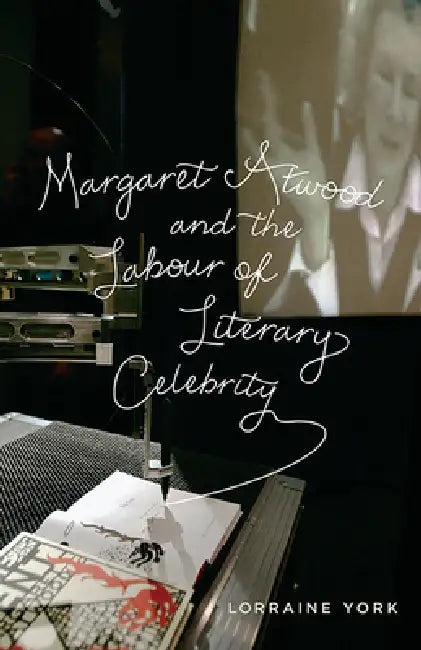 Margaret Atwood and the Labour of Literary Celebrity by Lorraine York
